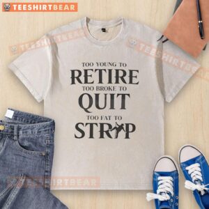 Official 'Too Young to Retire, Too Broke to Quit, Too Fat to Strap' washed t-shirt showcasing a trendy design.