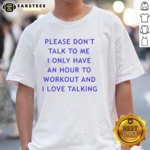 Nice Please Don't Talk To Me I Only Have An Hour To Workout And I Love Talking T-Shirt for fitness enthusiasts.