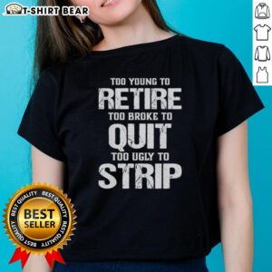 Pretty Too Young To Retire Too Broke To Quit Too Ugly To Strip Ladies Tee featuring a stylish design and comfortable fit.