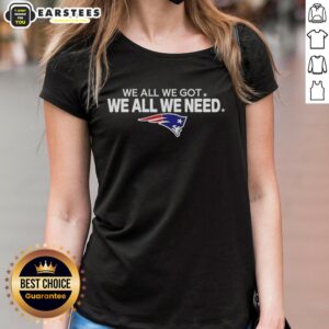 Good We All We Got We All We Need New England Patriots Football Logo on a stylish ladies tee shirt.