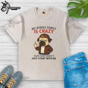 Funny pug-themed T-shirt reading 'My whole family is crazy' - perfect for dog lovers and humor enthusiasts.