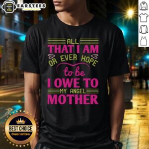 Awesome 'All That I Am Or Ever Hope To Be I Owe To My Angel Mother' T-Shirt design showcasing a heartfelt tribute to mothers.