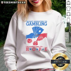 Good I'm Not Addicted to Gambling I'm Addicted to Hope sweatshirt, featuring a bold, inspirational graphic design.