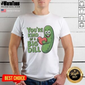Official You're Kind Of A Big Dill Pickle Saying T-Shirt featuring a fun pickle graphic and playful text design.