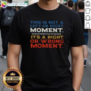 Text T-shirt featuring 'Nice This Is Not A Left Or Right Moment It's A Right Or Wrong Moment' slogan design.