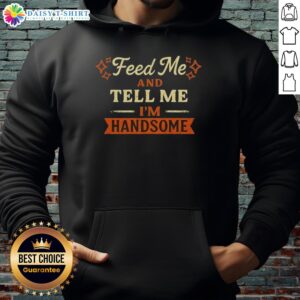 Pretty Feed Me And Tell Me I'm Handsome Hoodie in vibrant color, featuring playful text design, perfect for casual wear.