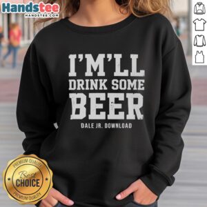 Original Imll Drink Some Beer Dale Jr sweatshirt featuring vibrant graphics and a cozy design for fans.