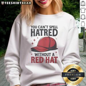 Alt Text: Funny sweatshirt featuring You Can't Spell Hatred Without A Red Hat design, perfect for casual wear and humor lovers.