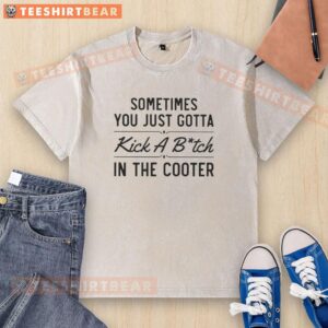 Good Sometimes You Just Gotta Kick A Bitch In The Cooter Washed T-Shirt featuring a humorous graphic design on a casual tee.