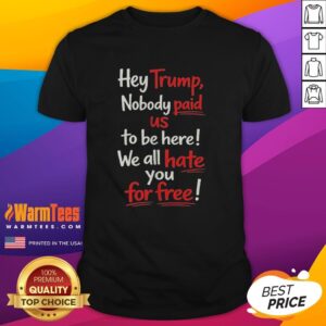 Protest T-shirt featuring 'Hey Trump Nobody Paid Us To Be Here We All Hate You For Free' slogan in bold letters.