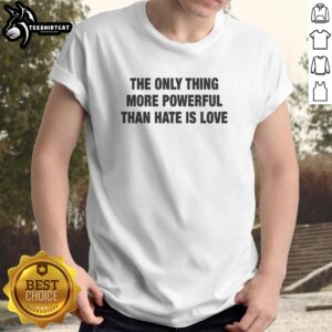 Premium 'The Only Thing More Powerful Than Hate Is Love' T-Shirt featuring a bold, inspiring design in vibrant colors.