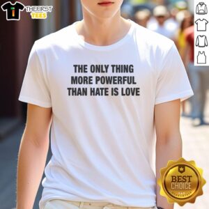 Awesome The Only Thing More Powerful Than Hate Is Love T-Shirt showcasing a bold, inspiring message in stylish typography.