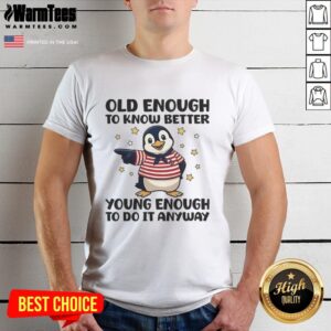 Funny 'Nice Penguin Old Enough To Know Better Young Enough To Do It Anyway' T-Shirt featuring a playful penguin design.