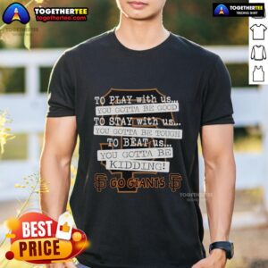 Alt Text: Top Go San Francisco Giants 'To Play With Us You Gotta Be Good' T-Shirt featuring vibrant team colors and logo.