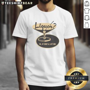 Premium Liquor Ya If She'll Let Me T-Shirt featuring a stylish design perfect for casual wear and liquor enthusiasts.