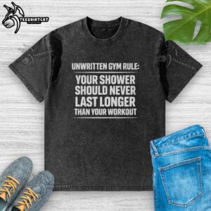 Alt Text: Gym rule graphic: 'Your shower should never last longer than your workout' on a washed T-shirt design.