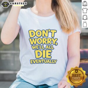 Funny Ladies Tee with 'Don't Worry, We Will All Die Eventually' slogan, perfect for humor lovers and casual wear.