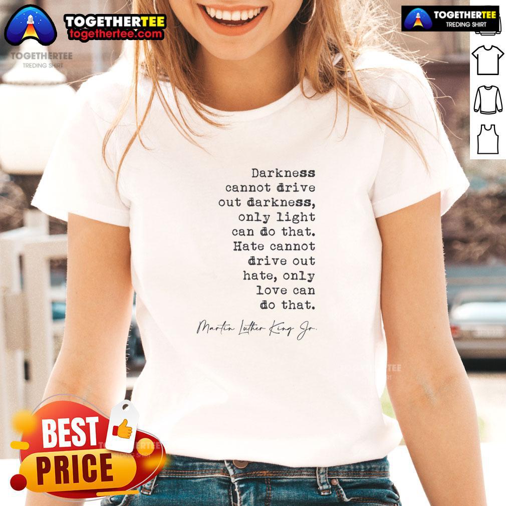 Awesome Darkness Cannot Drive Out Darkness Ladies Tee Awesome Darkness Cannot Drive Out Darkness Ladies Tee featuring inspirational quote in stylish design, perfect for casual wear.