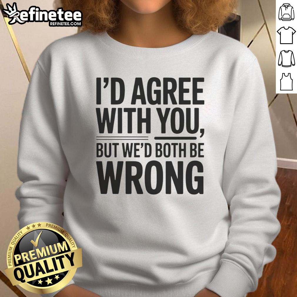 awesome-id-agree-with-you-but-wed-both-be-wrong-sweatshirt Awesome sweatshirt featuring 'I'd agree with you, but we'd both be wrong' text design in stylish font.