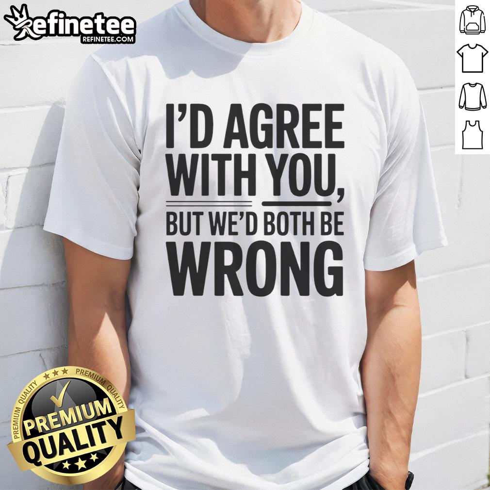 awesome-id-agree-with-you-but-wed-both-be-wrong-t-shirt-1 Awesome 'I'D Agree With You But We'D Both Be Wrong' T-Shirt featuring a humorous quote design for casual wear.