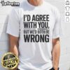 Awesome 'I'D Agree With You But We'D Both Be Wrong' T-Shirt featuring a humorous quote design for casual wear.