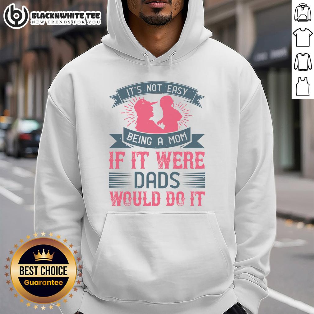 Awesome It'S Not Easy Being A Mom If It Were Dads Would Do It Hoodie Awesome hoodie with 'It's Not Easy Being A Mom' quote, perfect for moms who appreciate humor and style.