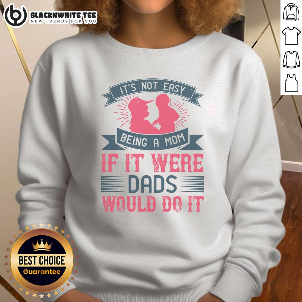 Awesome It'S Not Easy Being A Mom If It Were Dads Would Do It Sweatshirt Funny sweatshirt design: 'It's Not Easy Being A Mom, If It Were Dads Would Do It' for stylish moms.