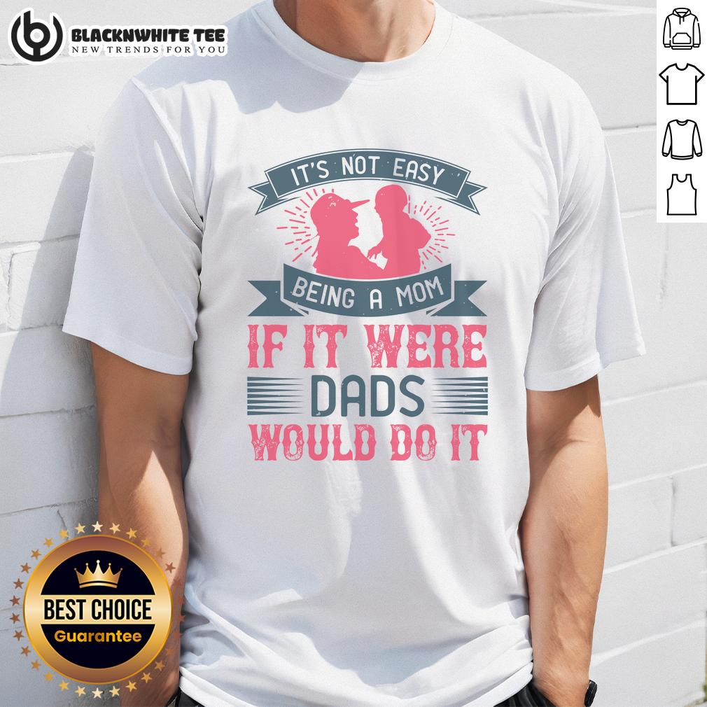 Awesome It'S Not Easy Being A Mom If It Were Dads Would Do It T Shirt Awesome 'It's Not Easy Being A Mom If It Were Dads Would Do It' T-Shirt showcasing a humorous parenting quote design.