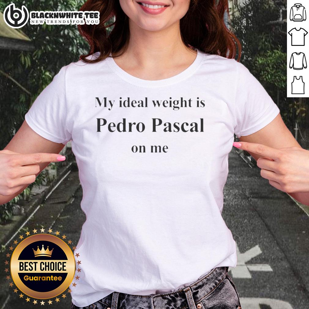 Awesome Pedro Pascal My Ideal Weight Is Pedro Pascal On Me Letter Ladies Tee Awesome Pedro Pascal t-shirt featuring the phrase 'My Ideal Weight Is Pedro Pascal On Me' for ladies.