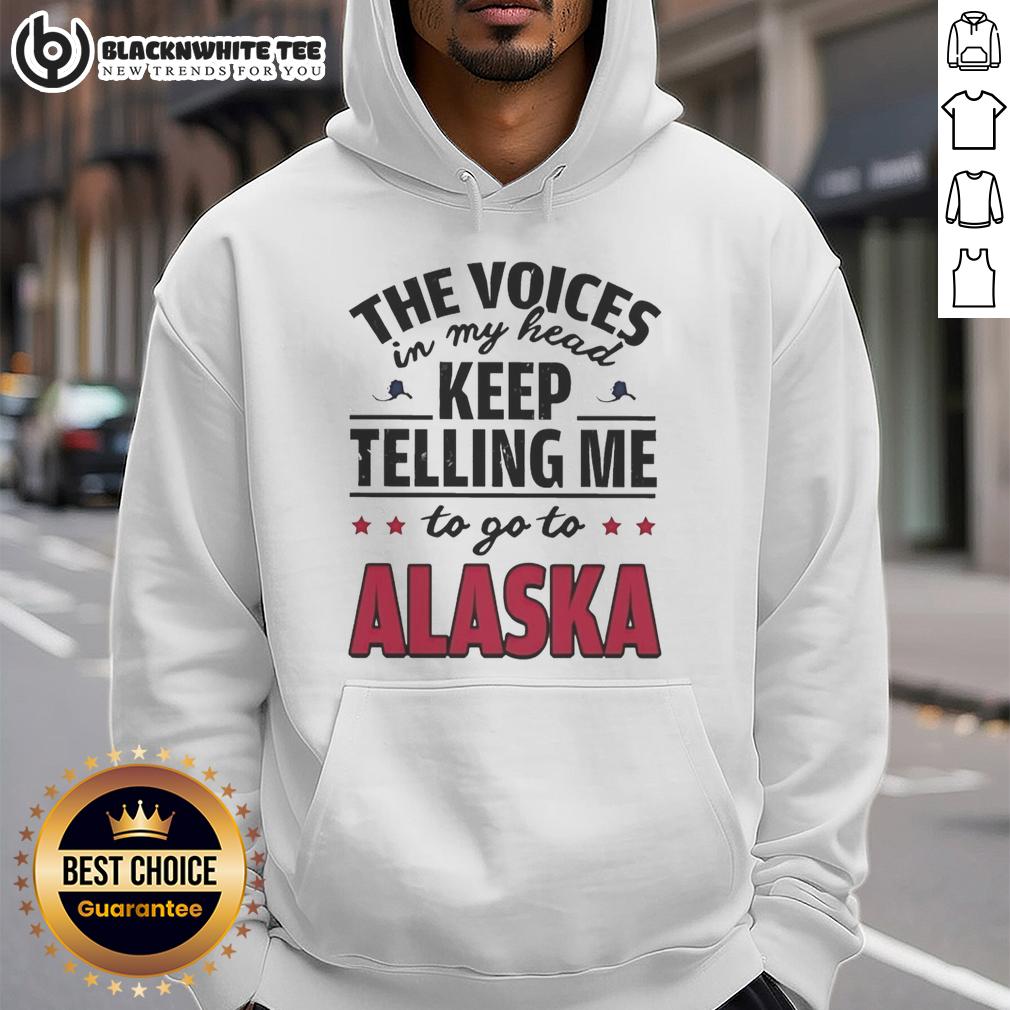 Awesome The Voices In My Head Keep Telling Me To Go To Alaska Hoodie Awesome hoodie featuring the phrase 'The Voices In My Head Keep Telling Me To Go To Alaska' in stylish font.