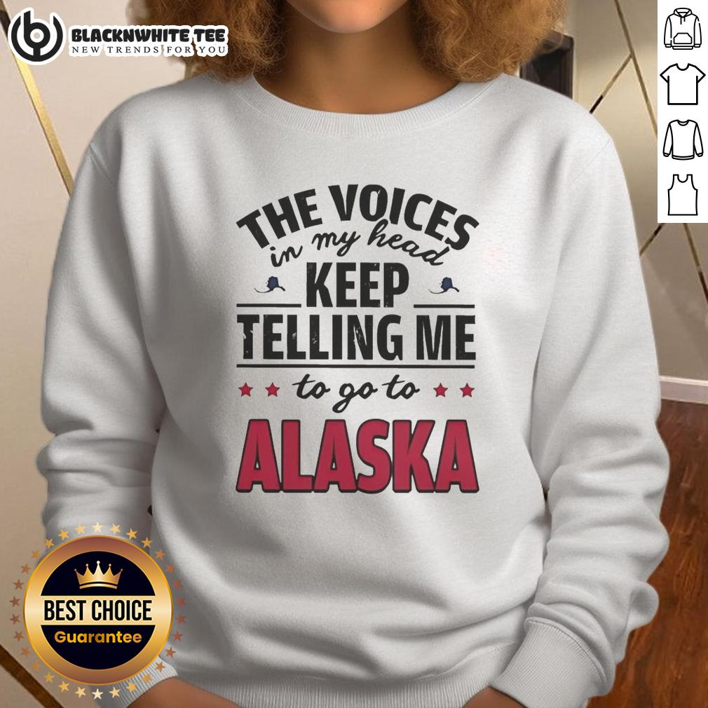 Awesome The Voices In My Head Keep Telling Me To Go To Alaska Sweatshirt Awesome sweatshirt featuring the phrase 'The Voices In My Head Keep Telling Me To Go To Alaska' for cozy style.