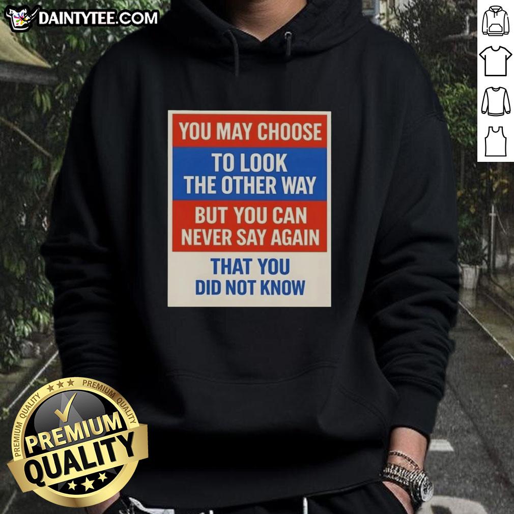 awesome-you-may-choose-to-look-the-other-way-but-you-can-never-say-again-that-you-did-not-know-hoodie Awesome hoodie featuring the quote: 'You may choose to look the other way, but you can never say again that you did not know.'