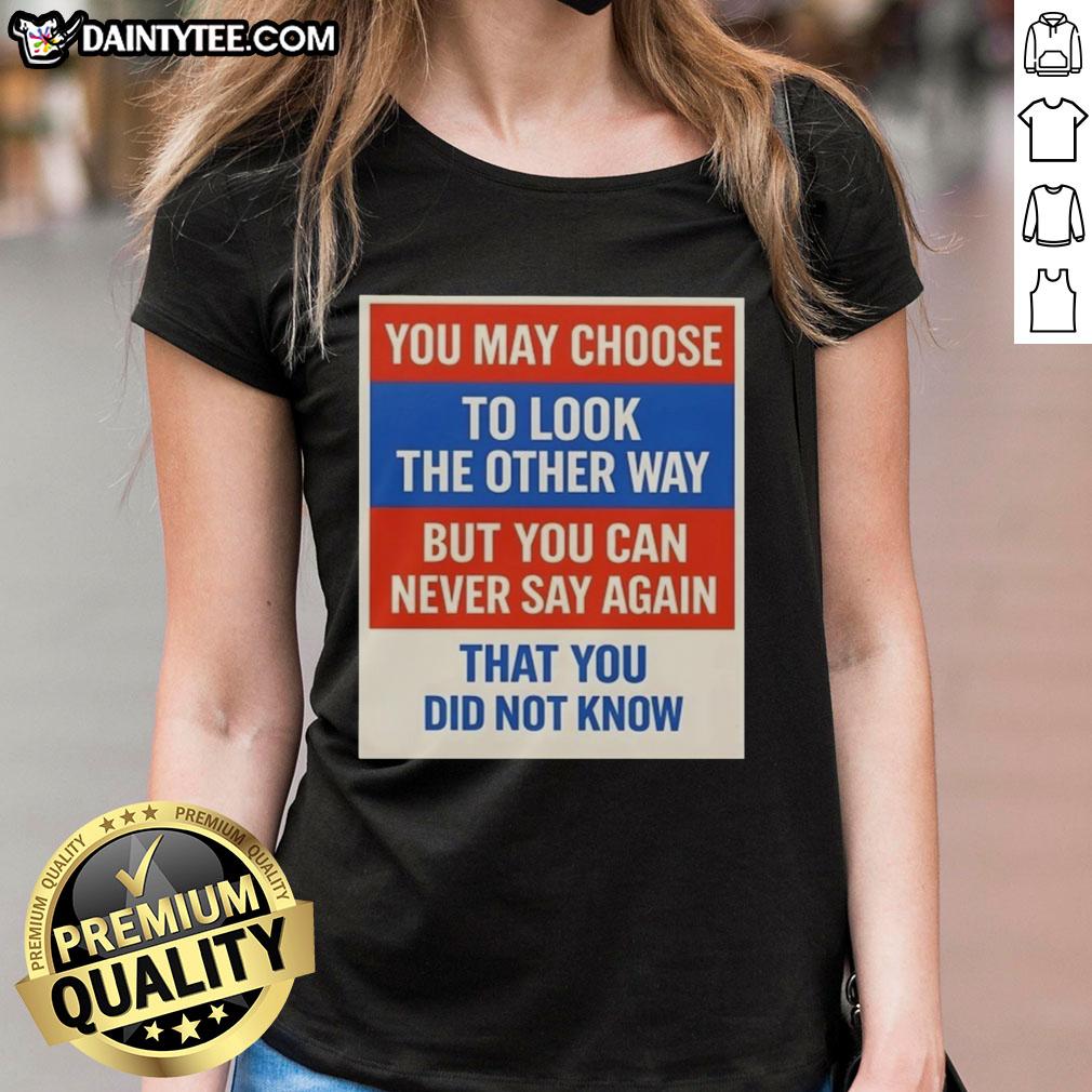 awesome-you-may-choose-to-look-the-other-way-but-you-can-never-say-again-that-you-did-not-know-ladies-tee Awesome ladies tee featuring 'You may choose to look the other way' quote, perfect for making a bold statement.
