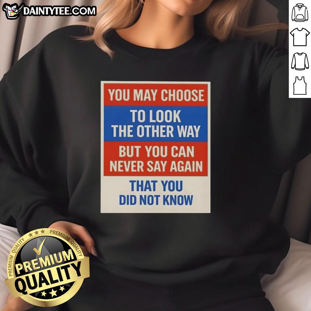 awesome-you-may-choose-to-look-the-other-way-but-you-can-never-say-again-that-you-did-not-know-sweatshirt Awesome sweatshirt with the phrase 'You may choose to look the other way, but you can never say again that you did not know.'