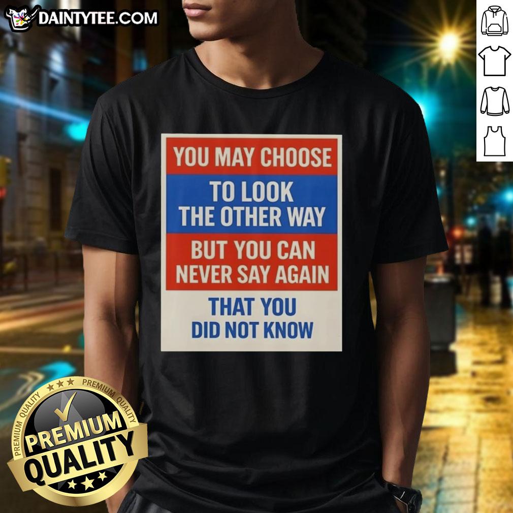 awesome-you-may-choose-to-look-the-other-way-but-you-can-never-say-again-that-you-did-not-know-t-shirt Awesome 'You May Choose To Look The Other Way' T-Shirt featuring bold text design, perfect for expressing awareness and activism.