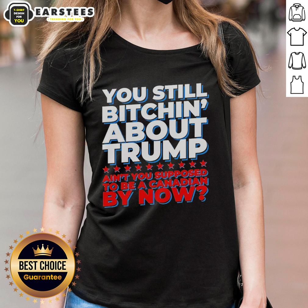 awesome-you-still-bitchin-about-trump-aint-you-supposed-to-be-a-canadian-by-now-ladies-tee Awesome ladies tee with 'Still Bitchin About Trump' slogan, perfect for Canadian humor and political commentary.