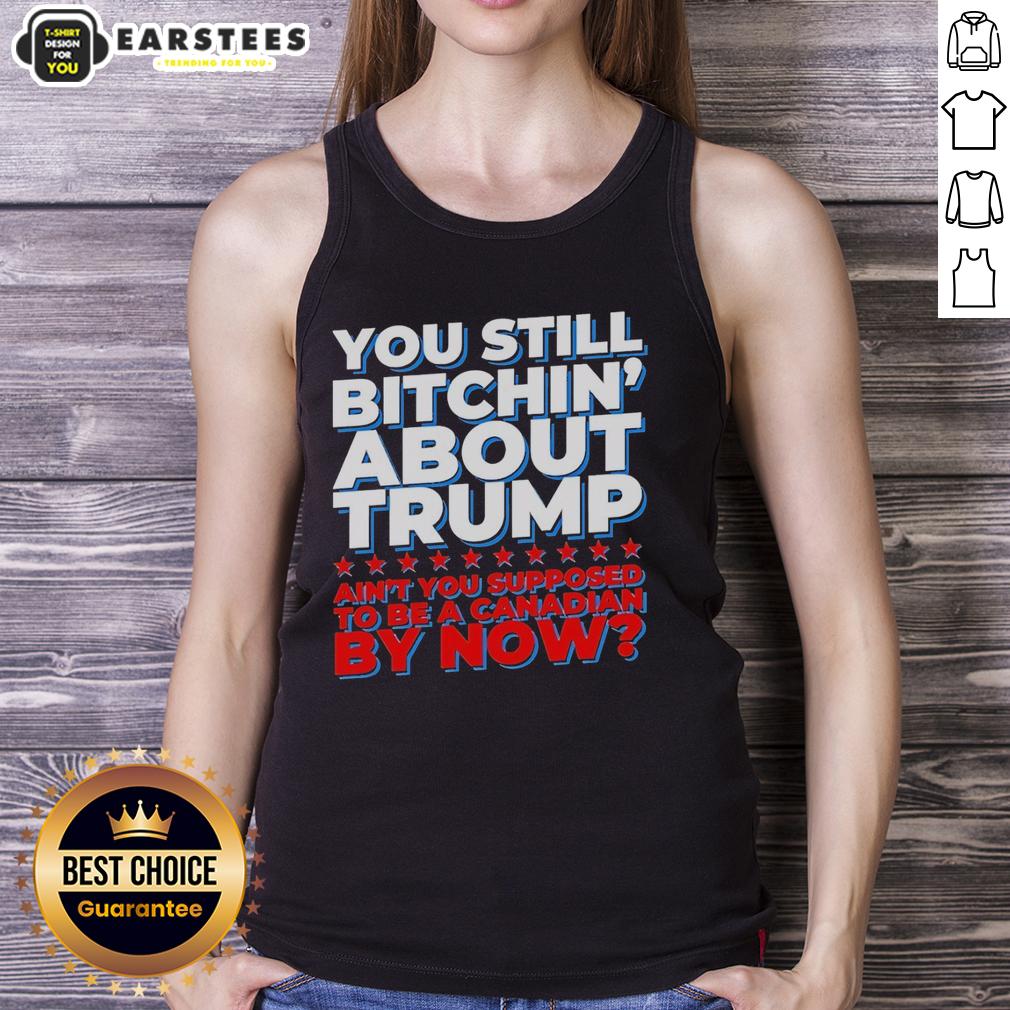 awesome-you-still-bitchin-about-trump-aint-you-supposed-to-be-a-canadian-by-now-tank-top Awesome You Still Bitchin' About Trump Ain't You Supposed To Be A Canadian By Now T-Shirt - Image 4