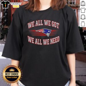 Awesome New England Patriots football tee featuring 'We All We Got We All We Need' design for ladies, perfect for Super Bowl.