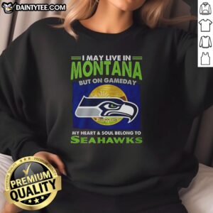 Alt Text: Cozy Seattle Seahawks sweatshirt with I may live in Montana, but on gameday my heart belongs to Seahawks slogan.