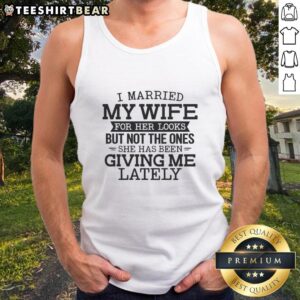 Funny tank top reading 'I Married My Wife for Her Looks' showcasing humor in marriage, perfect for casual wear.