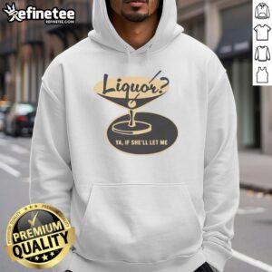 Premium Liquor Ya If She'll Let Me Shirt - Image 2