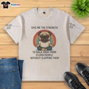 Alt Text: Funny pug graphic on a washed t-shirt reading 'Give Me The Strength To Walk Away From Stupid People'.