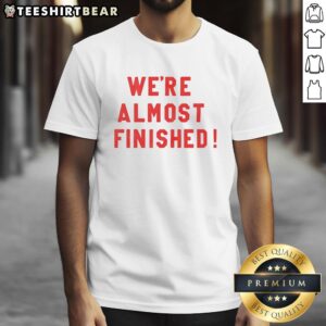 Alt Text: Nice We'Re Almost Finished T-Shirt featuring a playful design perfect for casual wear and showcasing fun style.