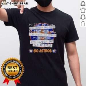 Top Go Houston Astros T-Shirt featuring 'To Play With Us You Gotta Be Good' slogan, perfect for baseball fans.