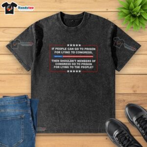 Washed t-shirt with slogan: 'If people go to prison for lying to Congress, then members of Congress go to prison for lying.'