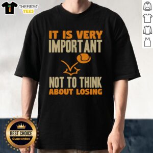 Good Tennis It Is Very Important Not To Think About Losing T-Shirt