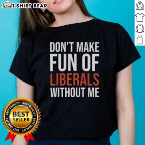 Hot Mandy Don't Make Fun of Liberals Without Me Ladies Tee featuring bold graphics and a stylish fit for liberal supporters.