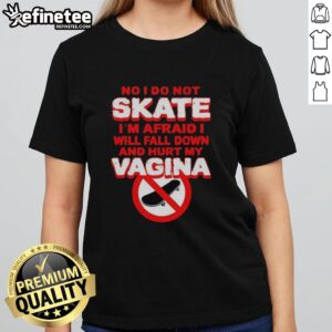 Funny women's tee with 'No, I do not skate, I'm afraid I'll fall down and hurt my vagina' humor design.