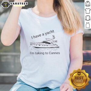 Funny 'I Have A Yacht I'm Taking To Cannes' ladies tee showcasing humor and style for yacht lovers and fashion enthusiasts.