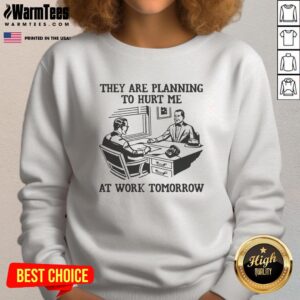 Premium sweatshirt with 'They Are Planning To Hurt Me At Work Tomorrow' design, perfect for casual wear and humor.